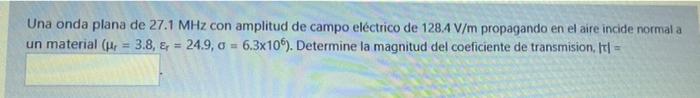 Una onda plana de 27.1 MHz con amplitud de campo eléctrico de 1284 V/m propagando en el aire incide normal a un material (H =