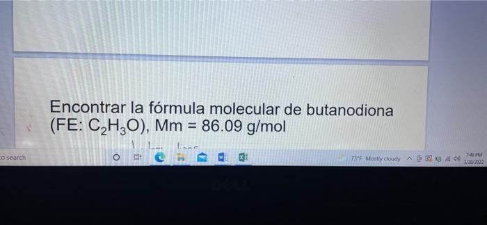 Encontrar la fórmula molecular de butanodiona (FE: C2H2O), Mm = 86.09 g/mol o search o 3 73°F Mostly cloudy & 400 7.6 FM 1/28