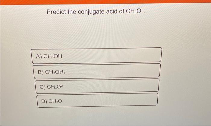 Solved Predict The Conjugate Acid Of Ch3o−