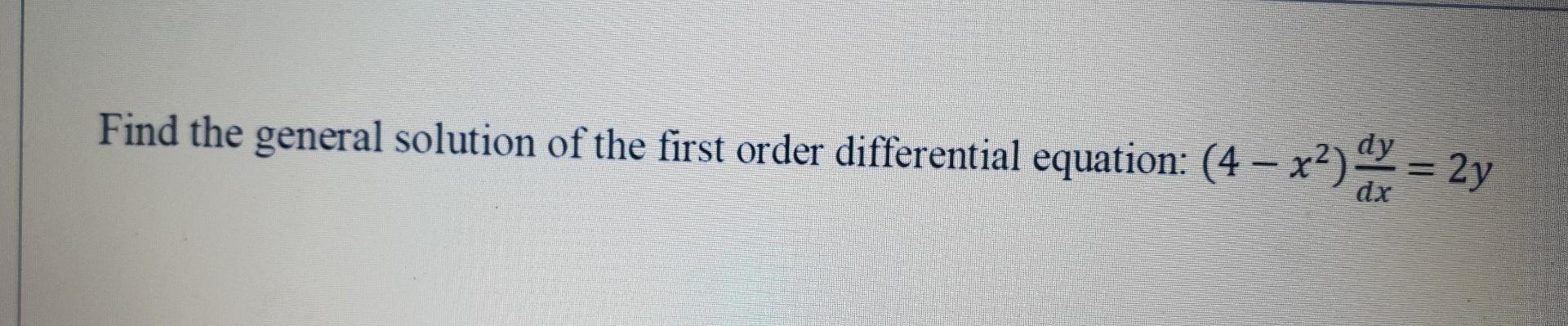 Find the general solution of the first order differential equation: (4 – x2) dy = 2y
dx
