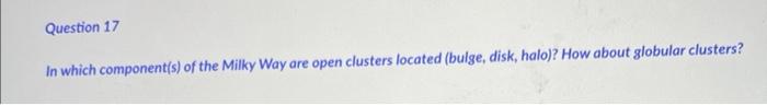 In which component(s) of the Milky Way are open clusters located (bulge, disk, halo)? How about globular clusters?