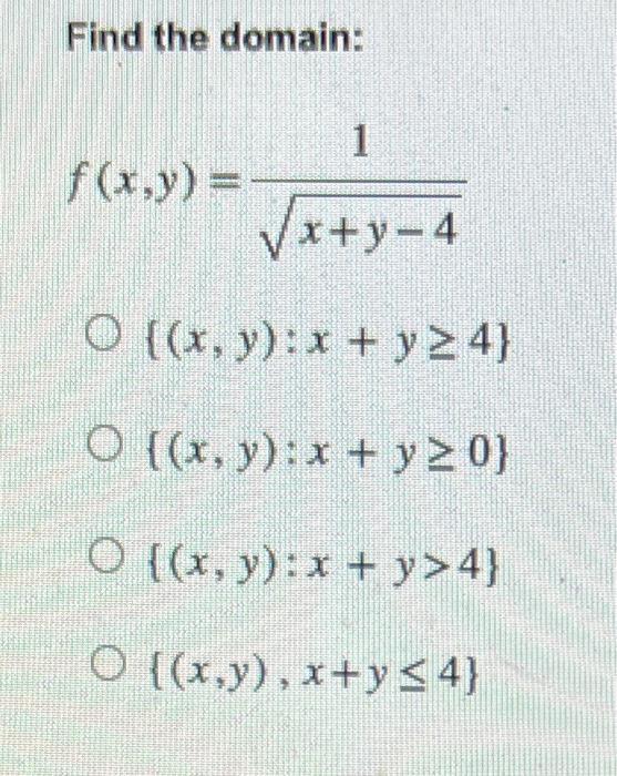 Find the domain: \[ \begin{array}{l} f(x, y)=\frac{1}{\sqrt{x+y-4}} \\ \{(x, y): x+y \geq 4\} \\ \{(x, y): x+y \geq 0\} \\ \{