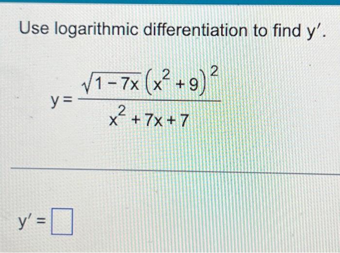 Use logarithmic differentiation to find \( \mathrm{y}^{\prime} \). \[ y=\frac{\sqrt{1-7 x}\left(x^{2}+9\right)^{2}}{x^{2}+7 x