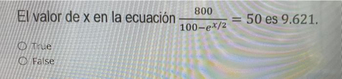 50 es 9.621. 800 El valor de x en la ecuación 100-ex/2 O True False