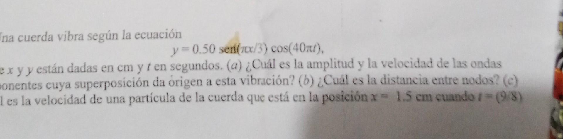 na cuerda vibra según la ecuación \[ y=0.50 \operatorname{sen}(\pi x / 3) \cos (40 \pi t) \] e \( x \) y \( y \) están dadas