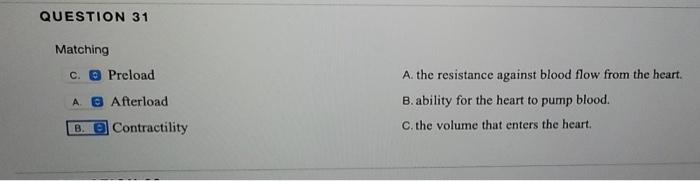 QUESTION 31 Matching c. Preload A ® Afterload A. the resistance against blood flow from the heart. B. ability for the heart t