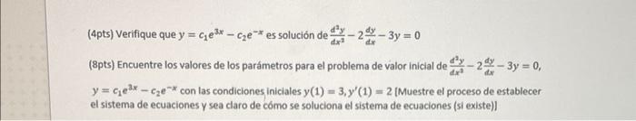 (4pts) Verifique que \( y=c_{1} e^{3 x}-c_{2} e^{-x} \) es solución de \( \frac{d^{2} y}{d x^{2}}-2 \frac{d y}{d x}-3 y=0 \)