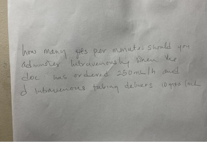 how many gits per minutes should you admmoter intravenously when the doc. has ordered 250 malh and d intravenous tubing delve