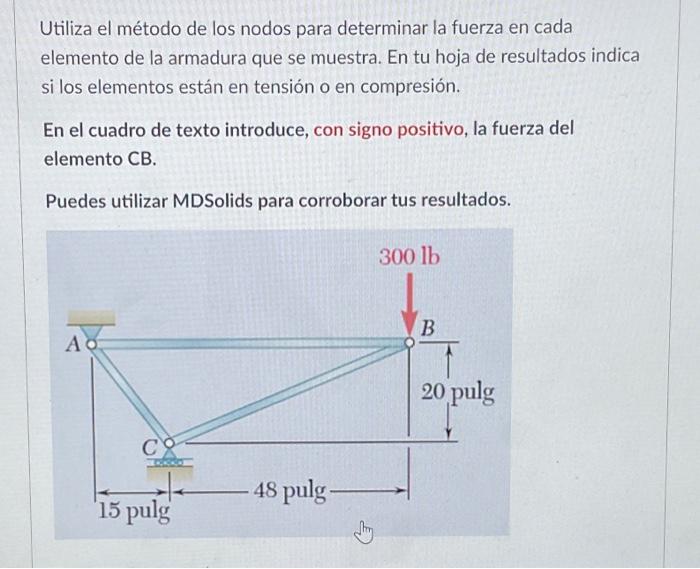 Utiliza el método de los nodos para determinar la fuerza en cada elemento de la armadura que se muestra. En tu hoja de result