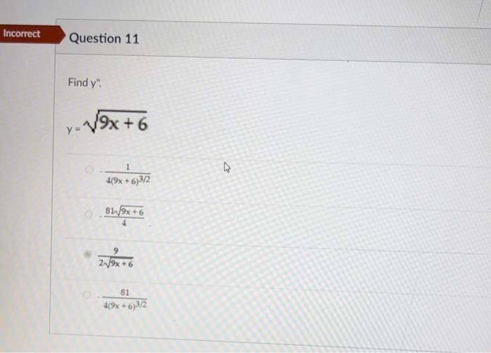 Find \( y^{\prime \prime} \). \[ y=\sqrt{9 x+6} \] \( \frac{1}{4(9 x+6)^{3 / 2}} \) \( \frac{81 \sqrt{9 x+6}}{4} \) \( \frac{