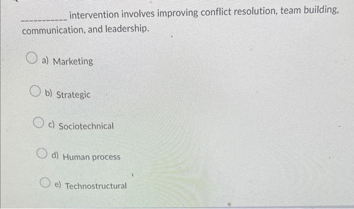 intervention involves improving conflict resolution, team building, communication, and leadership.
a) Marketing
b) Strategic
