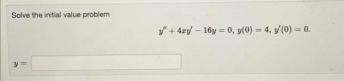 Solve the initial value problem y + 4xy – 16y = 0, y(0) = 4, y(0) = 0. y =