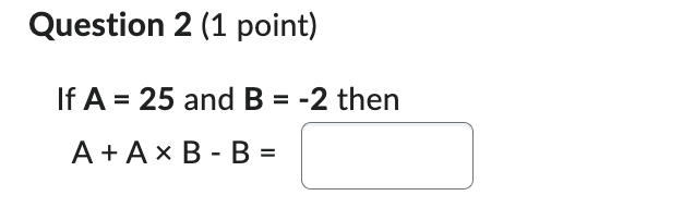 Solved Question 2 (1 point)If A=25 and B=-2 thenA+A×B-B= | Chegg.com