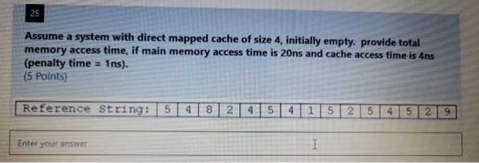 Solved 25 Assume a system with direct mapped cache of size | Chegg.com