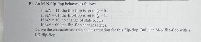P1. An M-N flip-flop behaves as follows:
If \( M N=11 \), the flip-flop is set to \( Q=0 \).
If \( M N=01 \), the flip-flop i