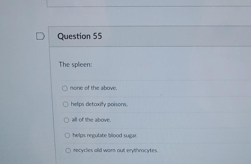 Question 55 The spleen: O none of the above. O helps detoxify poisons. O all of the above. O helps regulate blood sugar. O re