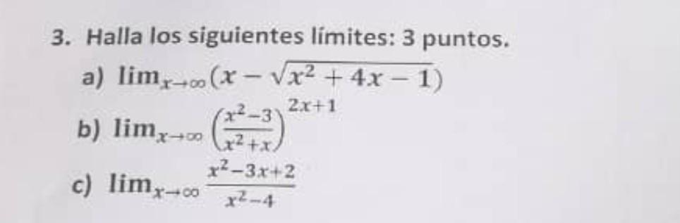 3. Halla los siguientes limites: 3 puntos. a) \( \lim _{x \rightarrow \infty}\left(x-\sqrt{x^{2}+4 x-1}\right) \) b) \( \lim