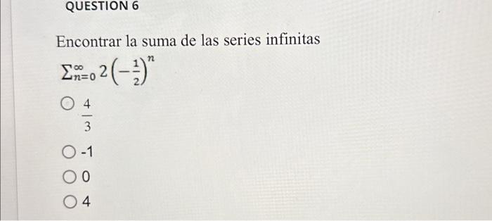 Encontrar la suma de las series infinitas \[ \begin{array}{c} \sum_{n=0}^{\infty} 2\left(-\frac{1}{2}\right)^{n} \\ \frac{4}{