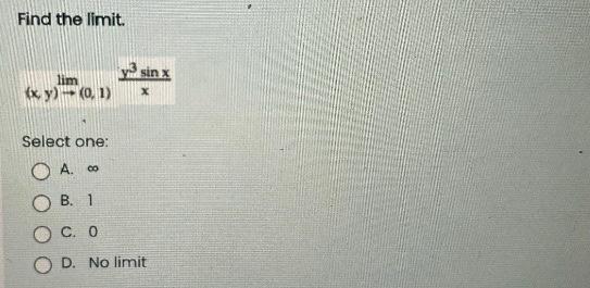 Find the limit. \[ (x, y) \rightarrow(0,1) \frac{y^{3} \sin x}{x} \] Select one: A. \( \infty \) B. 1 C. 0 D. No limit