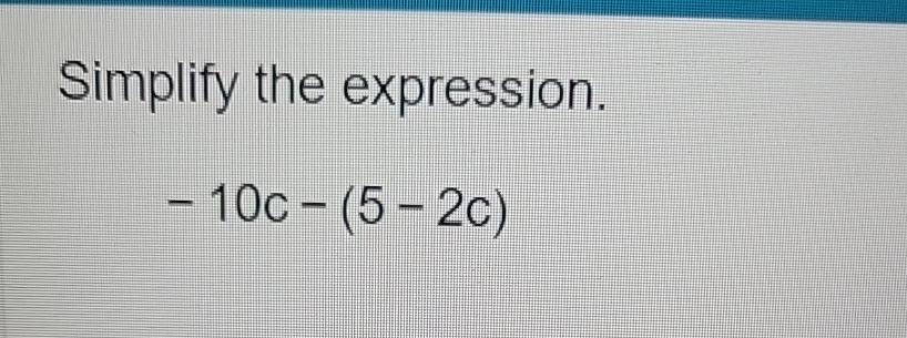 Solved Simplify the expression.-10c-(5-2c) | Chegg.com