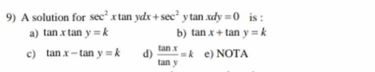 9) A solution for \( \sec ^{2} x \tan y d x+\sec ^{2} y \tan x d y=0 \) is : a) \( \tan x \tan y=k \) b) \( \tan x+\tan y=k \