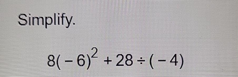 Solved Simplify.8(-6)2+28÷(-4) | Chegg.com