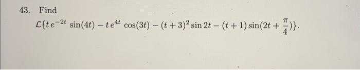 43. Find L{te-2+ sin(4t) - te cos(3t) - (t + 3)2 sin 2t - (t+1) sin(2t + »}.