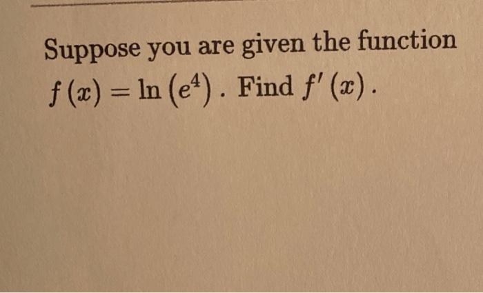 Solved Suppose you are given the function f(x) = ln (e4). | Chegg.com
