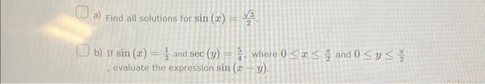 a) Find all solutions for \( \sin (x)=\frac{\sqrt{3}}{2} \). b) If \( \sin (x)=\frac{1}{3} \) and \( \sec (y)=\frac{5}{4} \),