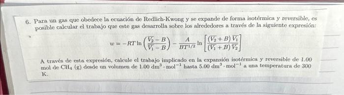 Para un gas que obedece la ecuación de Redlich-Kwong y se expande de forma isotérmica y reversible, es posible calcular el tr