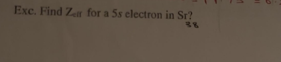 Solved Exc. Find Zeff ﻿for a 5s ﻿electron in Sr ?38 | Chegg.com