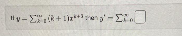 \( y=\sum_{k=0}^{\infty}(k+1) x^{k+3} \) then \( y^{\prime}=\sum_{k=0}^{\infty} \)