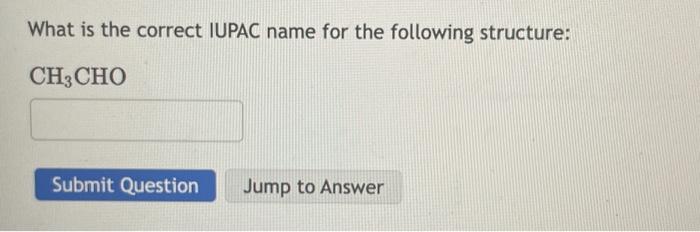 What is the correct IUPAC name for the following structure:
\[
\mathrm{CH}_{3} \mathrm{CHO}
\]