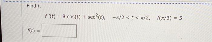 Find f.
f(t) =
f (t) = 8 cos(t) + sec²(t), -a/2 <t</2,
f(1/3) = 5