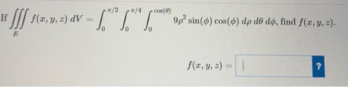 If \( \iiint_{E} f(x, y, z) d V=\int_{0}^{\pi / 2} \int_{0}^{\pi / 4} \int_{0}^{\cos (\theta)} 9 \rho^{2} \sin (\phi) \cos (\