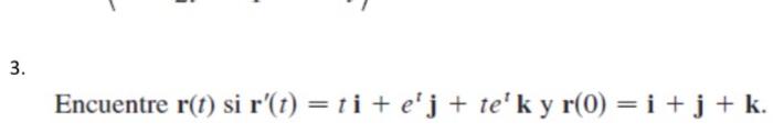 Encuentre \( \mathbf{r}(t) \) si \( \mathbf{r}^{\prime}(t)=t \mathbf{i}+e^{t} \mathbf{j}+t e^{t} \mathbf{k} \) y \( \mathbf{r