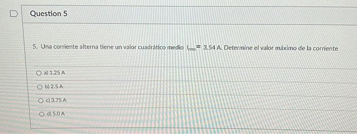 5. Una corriente alterna tiene un valor cuadrático medio \( I_{\text {rms }}=3.54 \mathrm{~A} \). Determine el valor máximo d