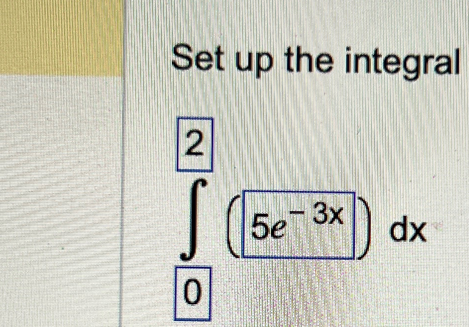 Solved Set up the integral∫02(5e-3x)dx | Chegg.com