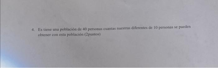 4. Es tiene una población de 40 personas cuantas nuestras diferentes de 10 personas se pueden obtener con esta población (2pu