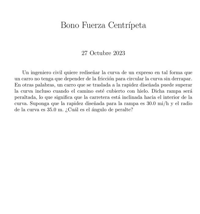 Bono Fuerza Centrípeta 27 Octubre 2023 Un ingeniero civil quiere rediseñar la curva de un expreso en tal forma que un carro