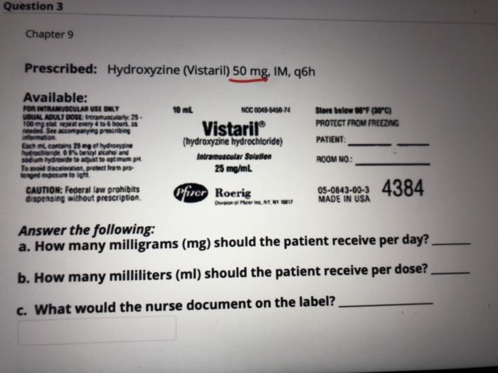 Question 3 Chapter 9 Prescribed: Hydroxyzine (Vistaril) 50 mg, IM, q6h Store below 88°F (°C) PROTECT FROM FREEZING PATIENT Av