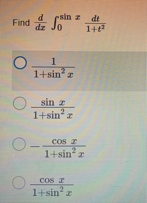 \( \frac{d}{d x} \int_{0}^{\sin x} \frac{d t}{1+t^{2}} \) \( \frac{1}{1+\sin ^{2} x} \) \( \frac{\sin x}{1+\sin ^{2} x} \) \(