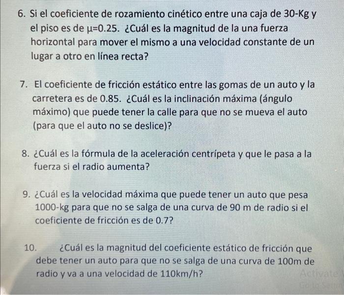 6. Si el coeficiente de rozamiento cinético entre una caja de \( 30-\mathrm{Kg} \) y el piso es de \( \mu=0.25 \). ¿Cuál es l