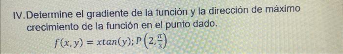 IV.Determine el gradiente de la función y la dirección de máximo crecimiento de la función en el punto dado. \[ f(x, y)=x \ta