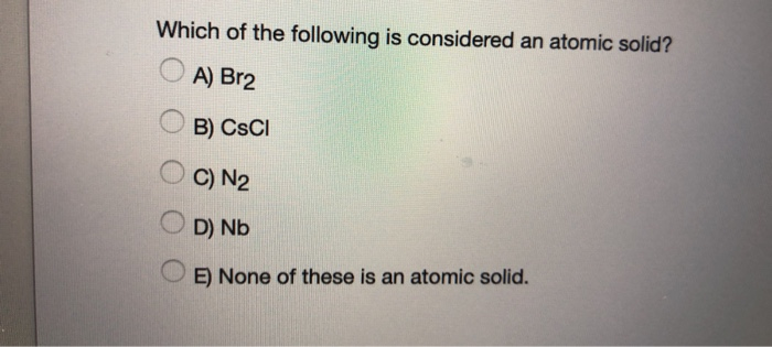 Solved Which Of The Following Is Considered An Atomic Solid? 