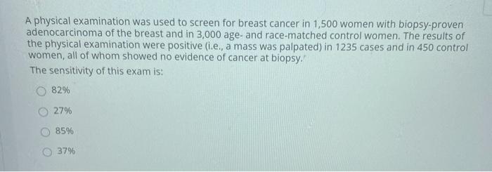 A physical examination was used to screen for breast cancer in 1,500 women with biopsy-proven adenocarcinoma of the breast an