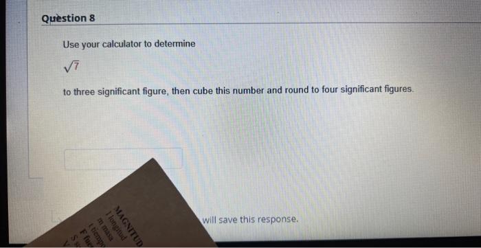 Use your calculator to determine \( \sqrt{7} \) to three significant figure, then cube this number and round to four signific