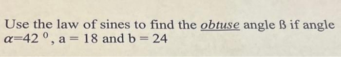 Solved Use the law of sines to find the obtuse angle B if | Chegg.com