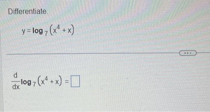 Differentiate. \[ y=\log _{7}\left(x^{4}+x\right) \] \[ \frac{d}{d x} \log _{7}\left(x^{4}+x\right)= \]