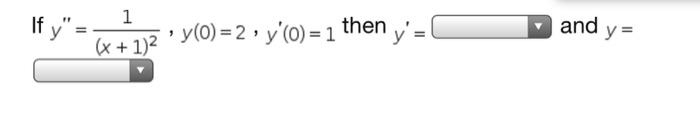 If \( y^{\prime \prime}=\frac{1}{(x+1)^{2}}, y(0)=2, y^{\prime}(0)=1 \) then \( y^{\prime}= \) and \( y= \)